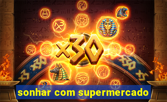 sonhar com supermercado